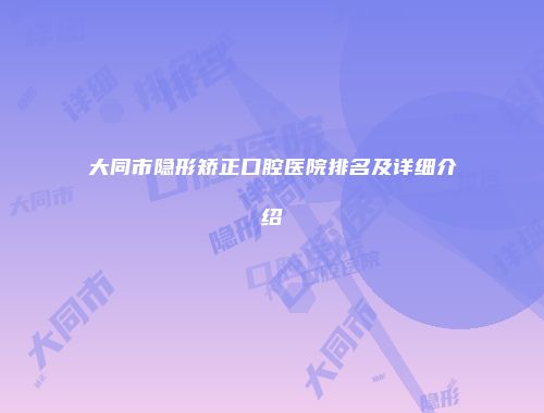 大同市隐形矫正口腔医院排名及详细介绍