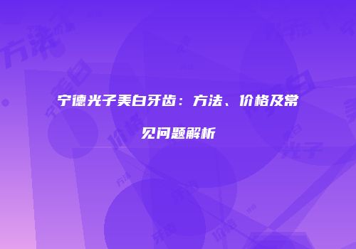 宁德光子美白牙齿：方法、价格及常见问题解析