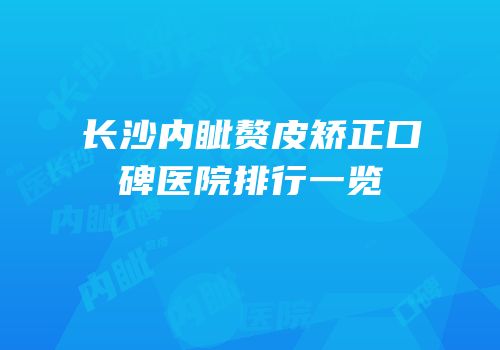 长沙内眦赘皮矫正口碑医院排行一览