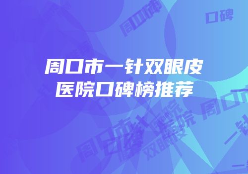 周口市一针双眼皮医院口碑榜推荐