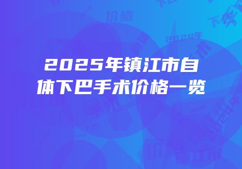 2025年镇江市自体下巴手术价格一览