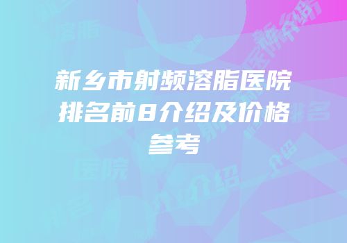 新乡市射频溶脂医院排名前8介绍及价格参考