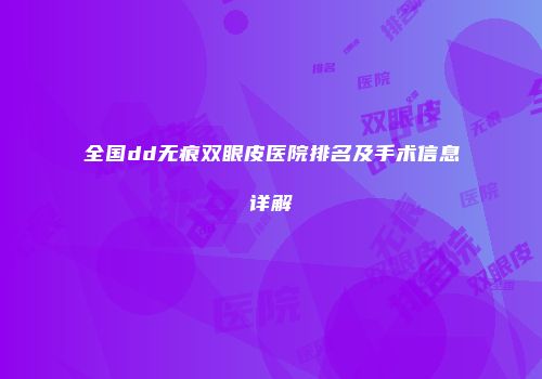 全国dd无痕双眼皮医院排名及手术信息详解