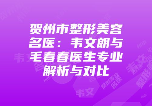 贺州市整形美容名医：韦文朗与毛春春医生专业解析与对比