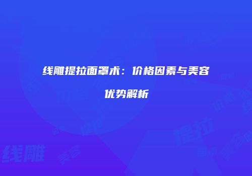 线雕提拉面罩术：价格因素与美容优势解析