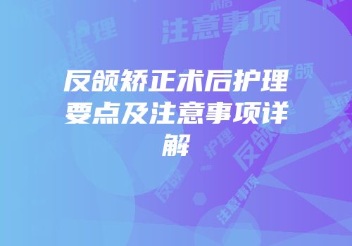 反颌矫正术后护理要点及注意事项详解
