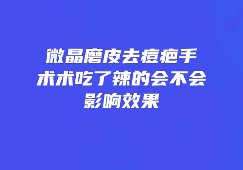 微晶磨皮去痘疤手术术吃了辣的会不会影响效果
