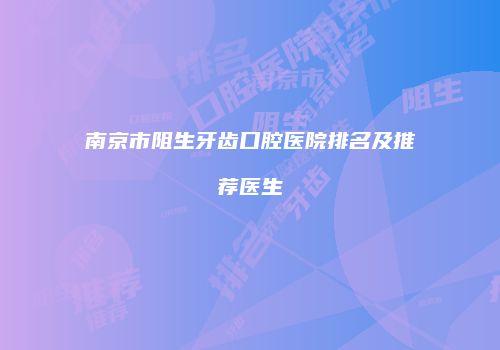 南京市阻生牙齿口腔医院排名及推荐医生