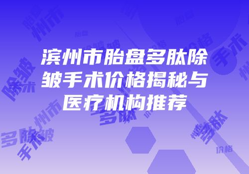 滨州市胎盘多肽除皱手术价格揭秘与医疗机构推荐