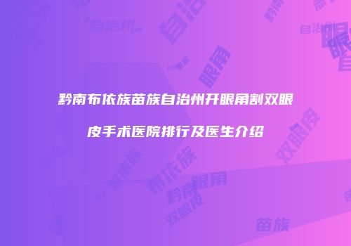 黔南布依族苗族自治州开眼角割双眼皮手术医院排行及医生介绍