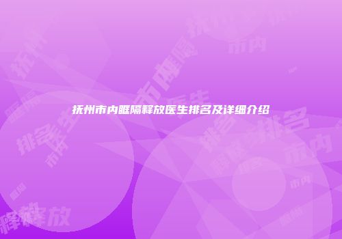 抚州市内眶隔释放医生排名及详细介绍