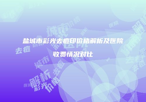 盐城市彩光去痘印价格解析及医院收费情况对比