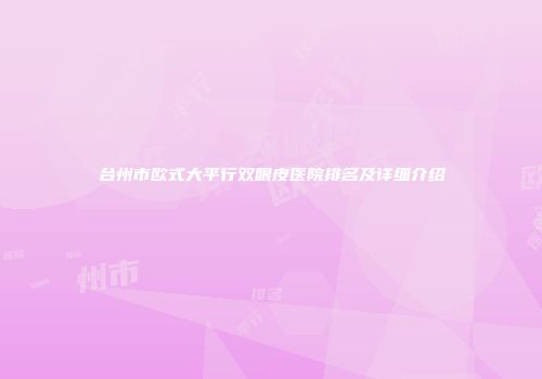 台州市欧式大平行双眼皮医院排名及详细介绍