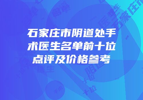 石家庄市阴道处手术医生名单前十位点评及价格参考