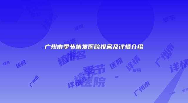 广州市季节植发医院排名及详情介绍