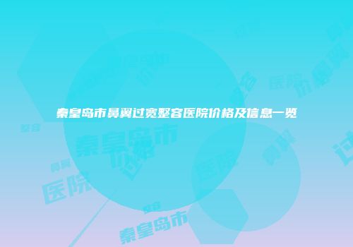 秦皇岛市鼻翼过宽整容医院价格及信息一览