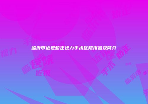 临沂市近视矫正视力手术医院排名及简介