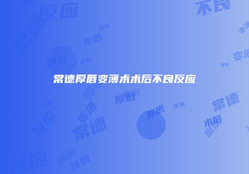 常德厚唇变薄术术后不良反应