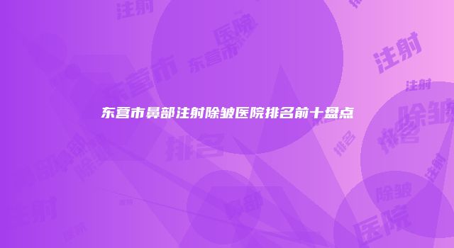 东营市鼻部注射除皱医院排名前十盘点
