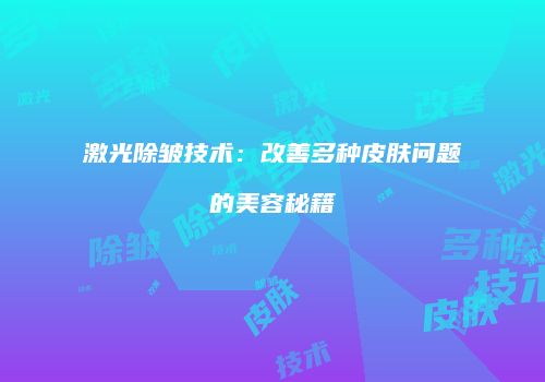激光除皱技术：改善多种皮肤问题的美容秘籍