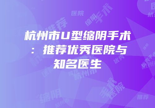 杭州市U型缩阴手术：推荐优秀医院与知名医生