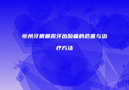 忻州牙根暴露牙齿酸痛的危害与治疗方法