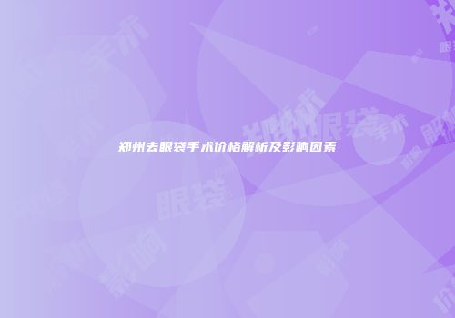 郑州去眼袋手术价格解析及影响因素