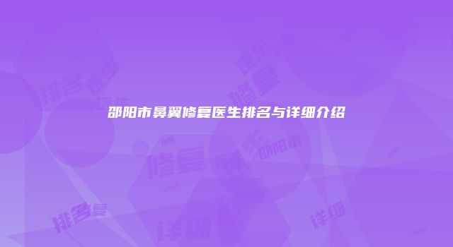 邵阳市鼻翼修复医生排名与详细介绍