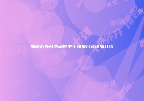 邵阳市外开眼角医生十强排名及详细介绍