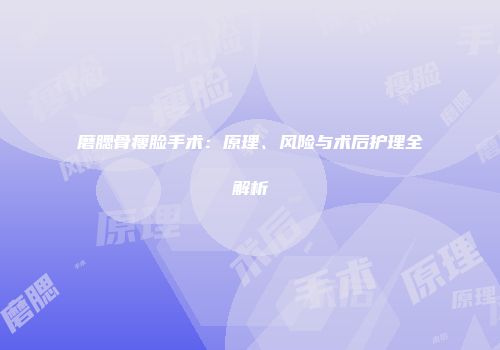 磨腮骨瘦脸手术：原理、风险与术后护理全解析
