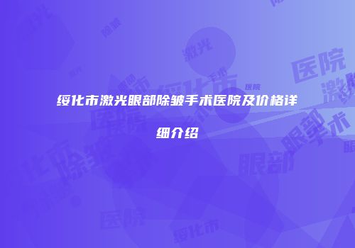 绥化市激光眼部除皱手术医院及价格详细介绍