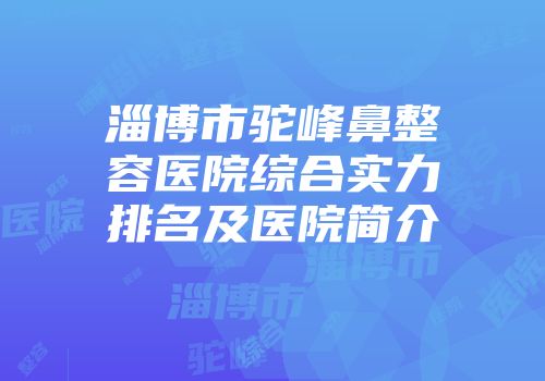 淄博市驼峰鼻整容医院综合实力排名及医院简介