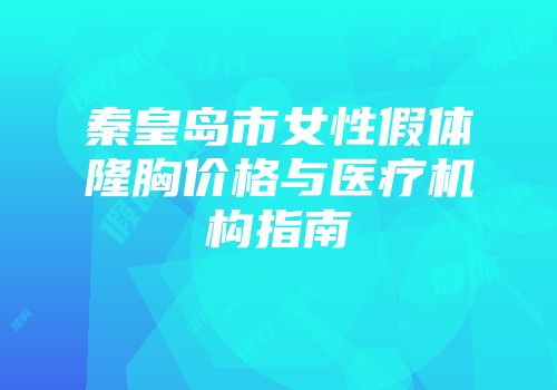 秦皇岛市女性假体隆胸价格与医疗机构指南