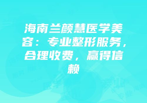 海南兰颜慧医学美容：专业整形服务，合理收费，赢得信赖