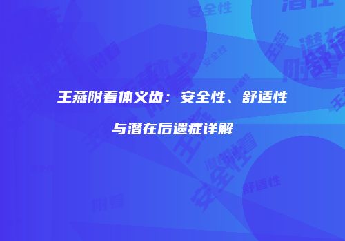 王燕附着体义齿：安全性、舒适性与潜在后遗症详解