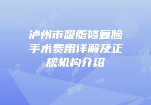 泸州市吸脂修复脸手术费用详解及正规机构介绍