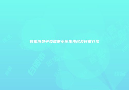 白银市鼻子鼻翼缩小医生排名及详细介绍