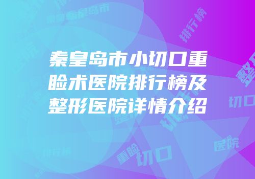 秦皇岛市小切口重睑术医院排行榜及整形医院详情介绍