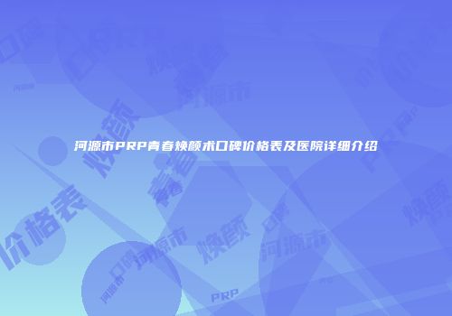 河源市PRP青春焕颜术口碑价格表及医院详细介绍