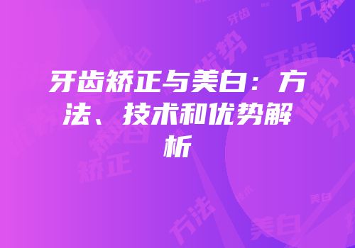 牙齿矫正与美白：方法、技术和优势解析