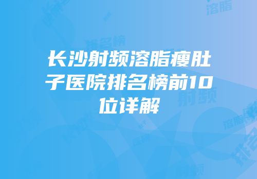 长沙射频溶脂瘦肚子医院排名榜前10位详解