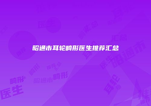 昭通市耳轮畸形医生推荐汇总