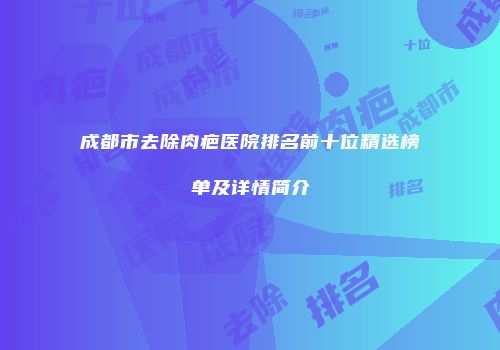 成都市去除肉疤医院排名前十位精选榜单及详情简介