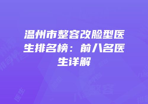 温州市整容改脸型医生排名榜：前八名医生详解