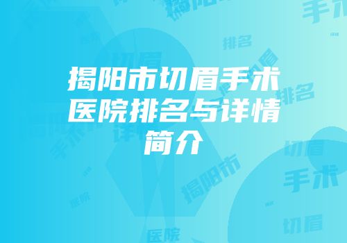 揭阳市切眉手术医院排名与详情简介