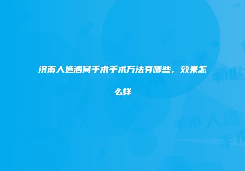 济南人造酒窝手术手术方法有哪些，效果怎么样