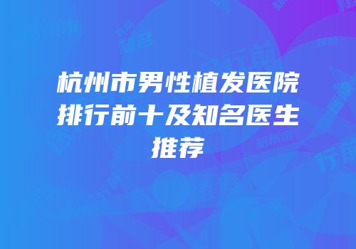 杭州市男性植发医院排行前十及知名医生推荐