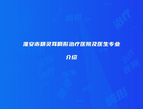 淮安市精灵耳畸形治疗医院及医生专业介绍