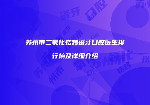 苏州市二氧化锆烤瓷牙口腔医生排行榜及详细介绍