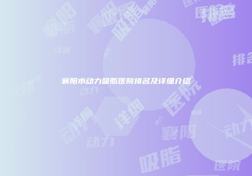 襄阳水动力吸脂医院排名及详细介绍